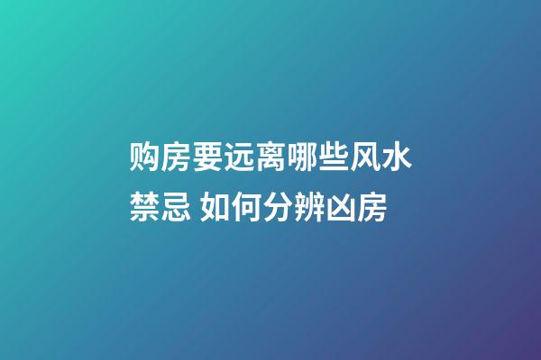 购房要远离哪些风水禁忌 如何分辨凶房